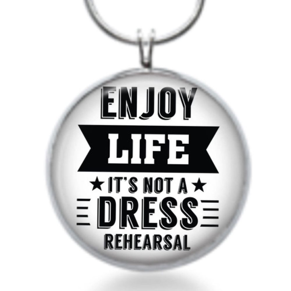 Enjoy Life it's not a Dress Rehearsal