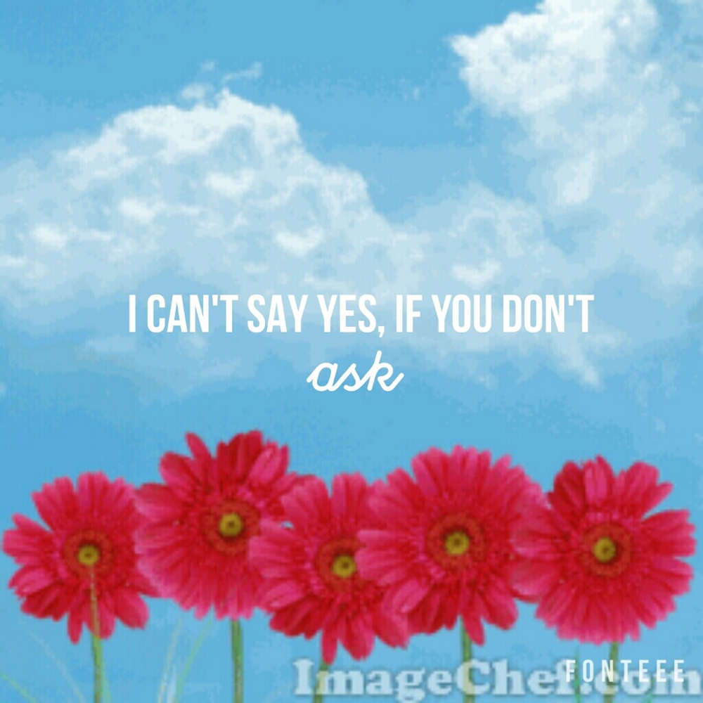 I can't say yes, if you don't ask.