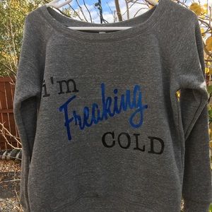 I’m freaking cold sweatshirt;  * New w/o tags*