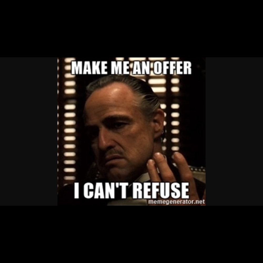 Make me an offer I can't refuse.
