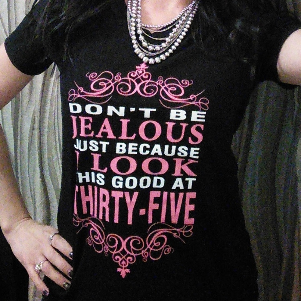 "Don't be jealous..." Fun top for when you're 35!