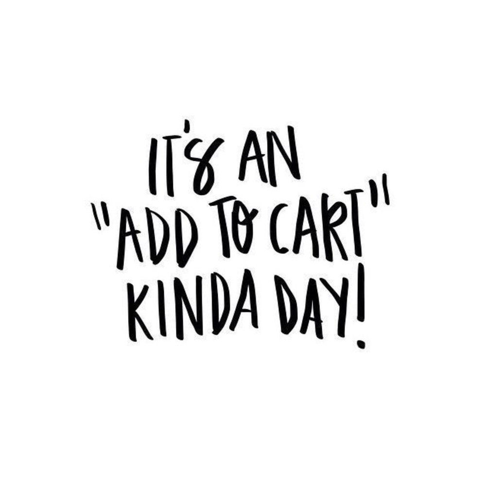 It’s an add to your cart kinda day!