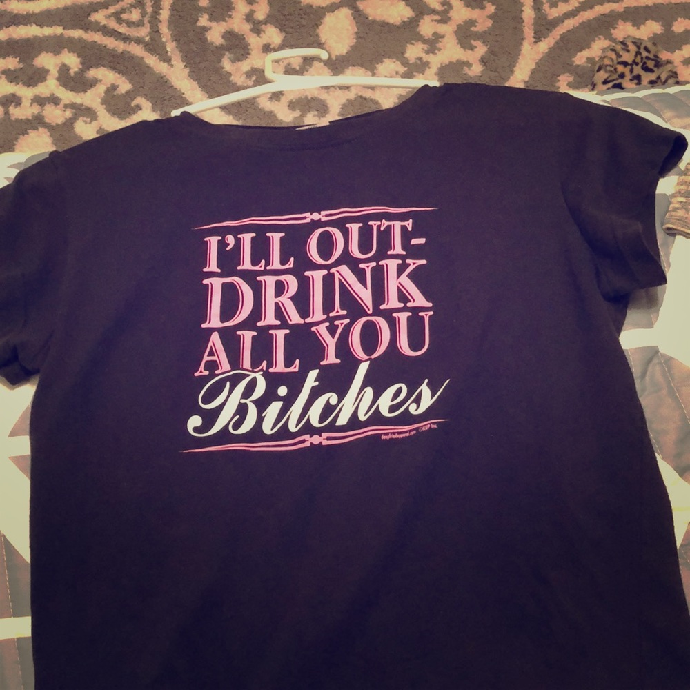 I’ll outdrink all you bitches